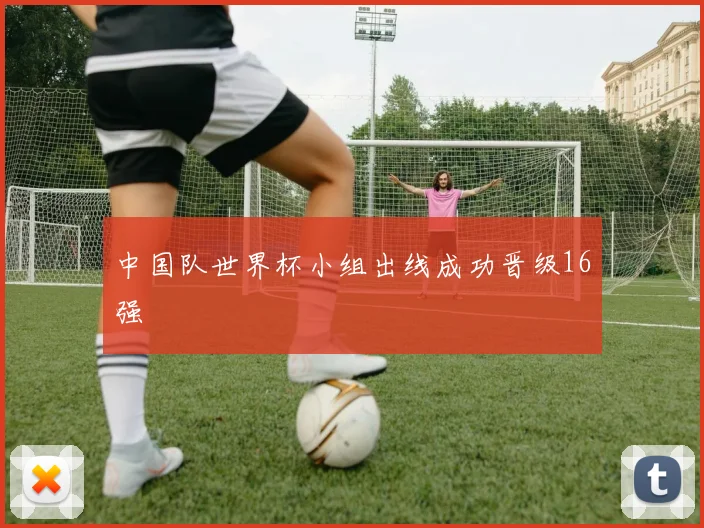 中国队世界杯小组出线成功晋级16强