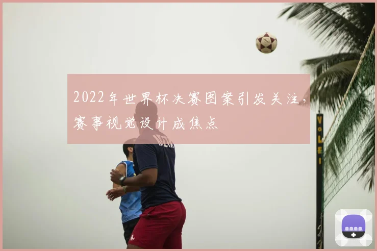 2022年世界杯决赛图案引发关注，赛事视觉设计成焦点