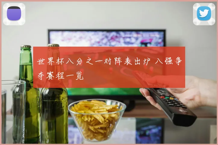 世界杯八分之一对阵表出炉 八强争夺赛程一览
