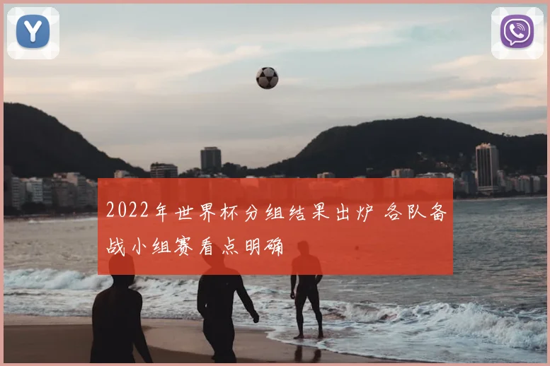 2022年世界杯分组结果出炉 各队备战小组赛看点明确