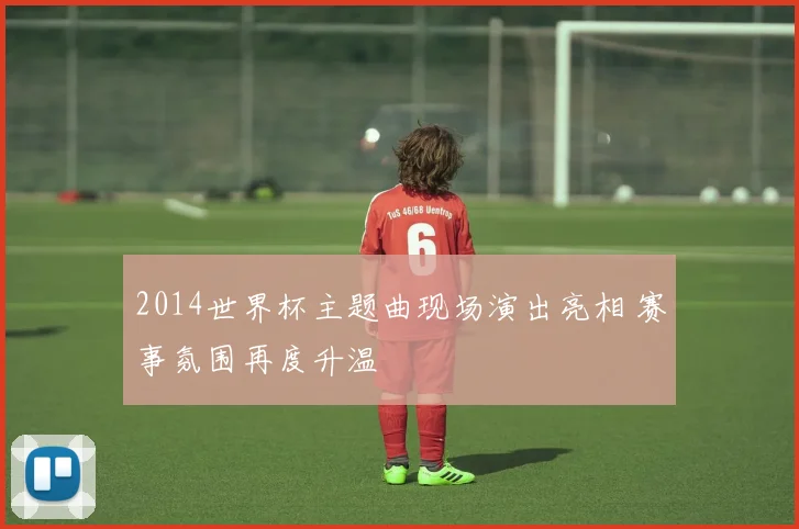 2014世界杯主题曲现场演出亮相 赛事氛围再度升温