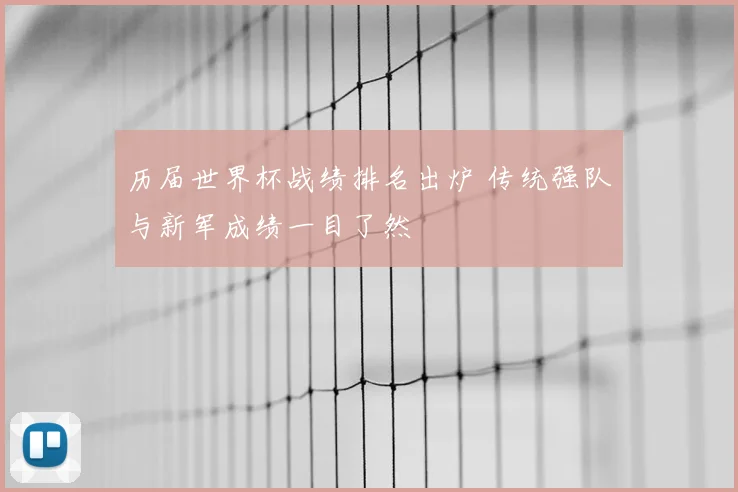 历届世界杯战绩排名出炉 传统强队与新军成绩一目了然