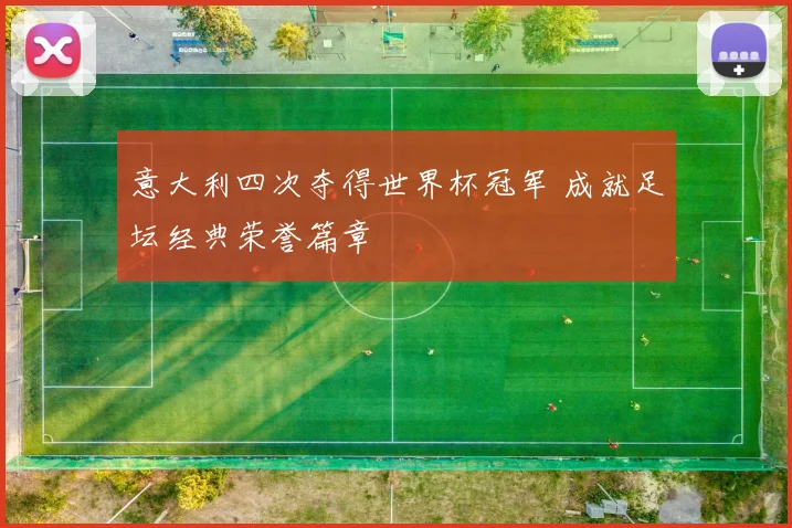 意大利四次夺得世界杯冠军 成就足坛经典荣誉篇章