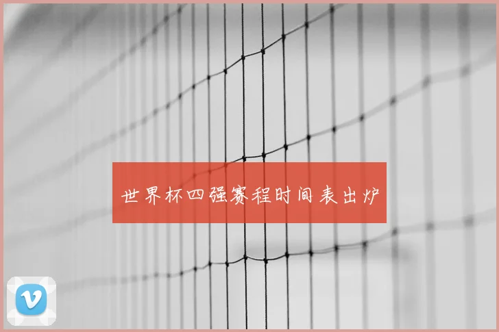世界杯四强赛程时间表出炉
