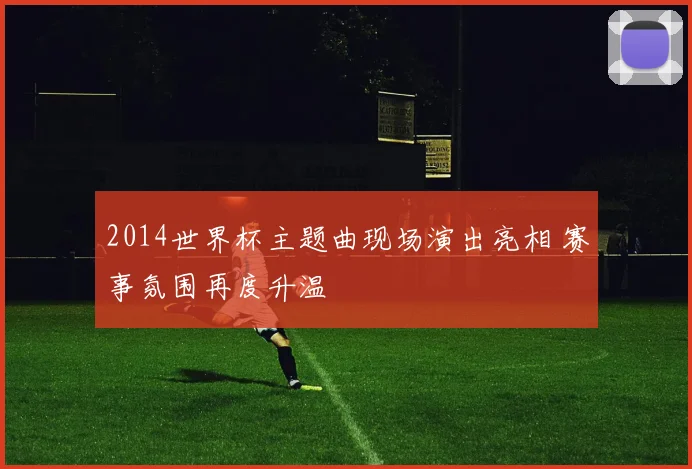 2014世界杯主题曲现场演出亮相 赛事氛围再度升温