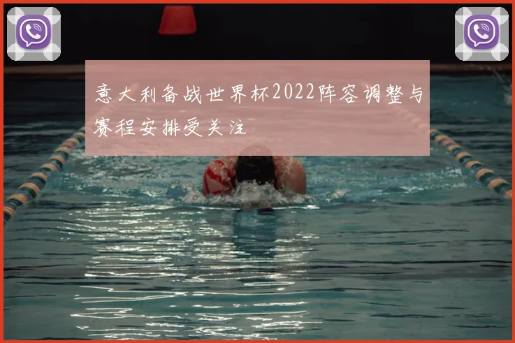 意大利备战世界杯2022阵容调整与赛程安排受关注