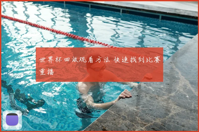 世界杯回放观看方法 快速找到比赛重播